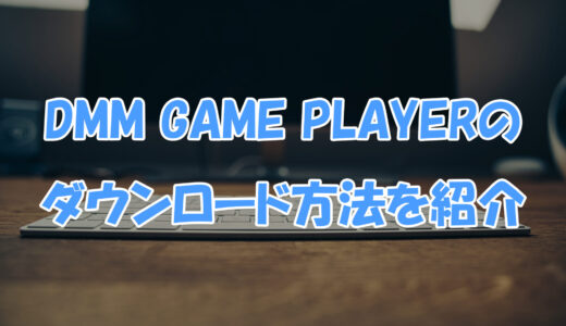 DMM GAME PLAYERのダウンロード方法を紹介｜スマホゲームの遊び方